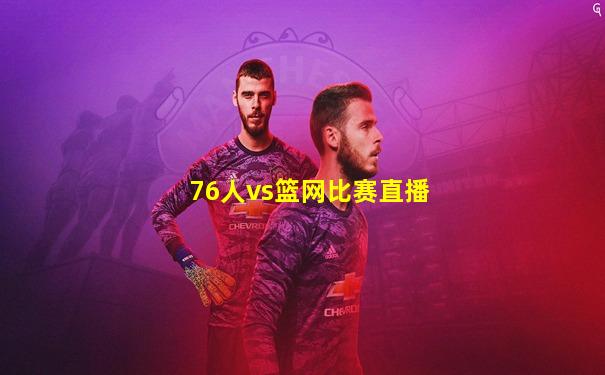 76人vs篮网比赛直播